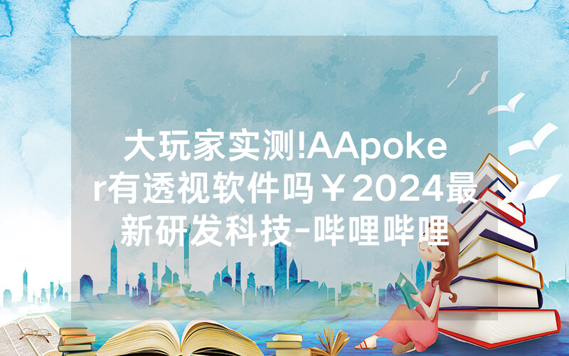 大玩家实测!AApoker有透视软件吗￥2024最新研发科技-哔哩哔哩