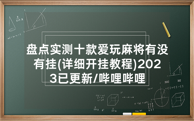 盘点实测十款爱玩麻将有没有挂(详细开挂教程)2023已更新/哔哩哔哩