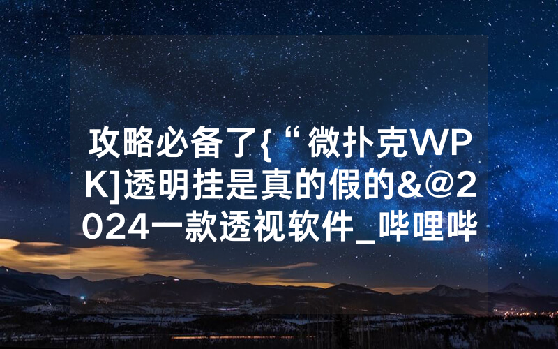 攻略必备了{“微扑克WPK]透明挂是真的假的&@2024一款透视软件_哔哩哔哩