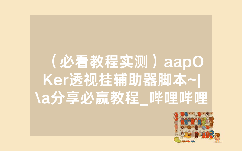 （必看教程实测）aapOKer透视挂辅助器脚本~|\a分享必赢教程_哔哩哔哩