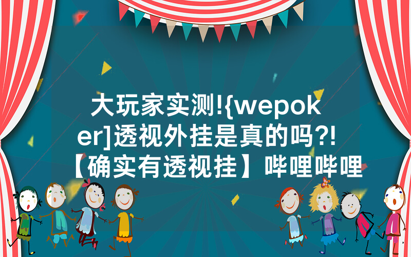 大玩家实测!{wepoker]透视外挂是真的吗?!【确实有透视挂】哔哩哔哩