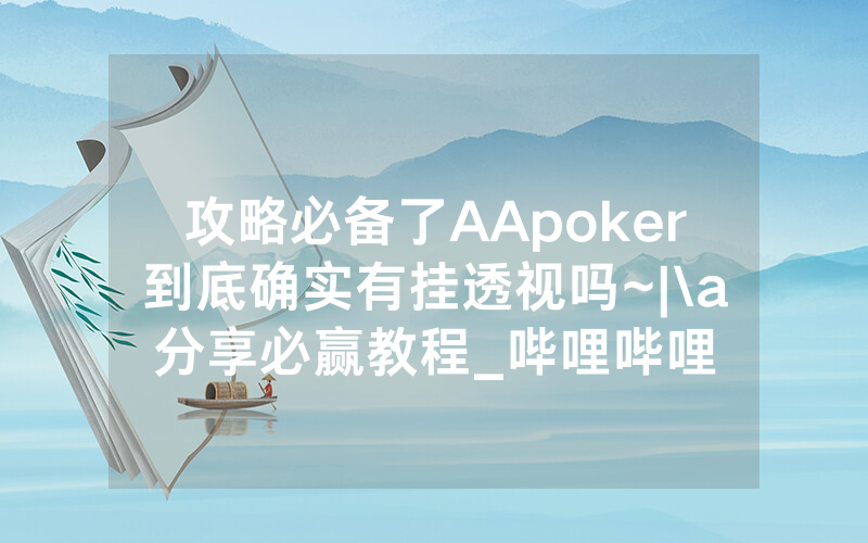 攻略必备了AApoker到底确实有挂透视吗~|\a分享必赢教程_哔哩哔哩
