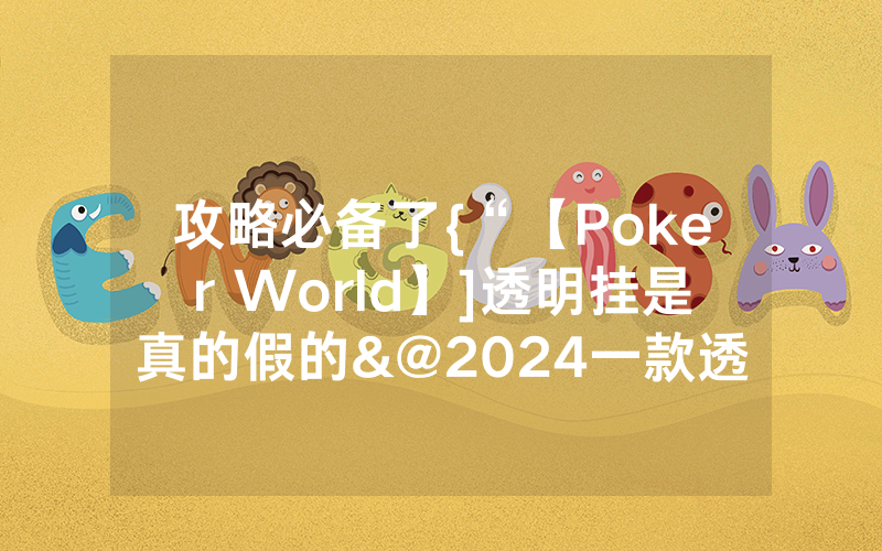 攻略必备了{“【Poker World】]透明挂是真的假的&@2024一款透视软件_哔哩哔哩