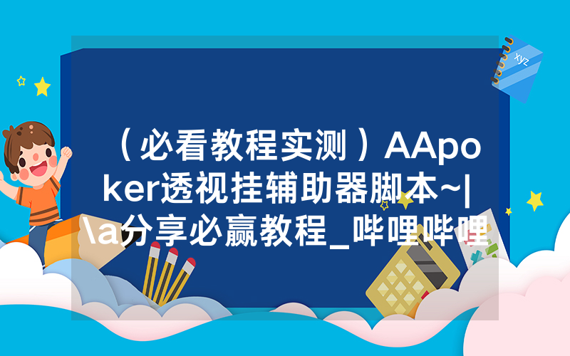 （必看教程实测）AApoker透视挂辅助器脚本~|\a分享必赢教程_哔哩哔哩