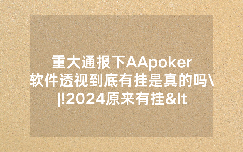 重大通报下AApoker软件透视到底有挂是真的吗\|!2024原来有挂<哔哩哔哩>