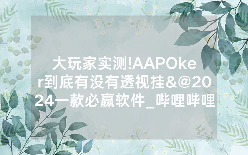 大玩家实测!AAPOker到底有没有透视挂&@2024一款必赢软件_哔哩哔哩