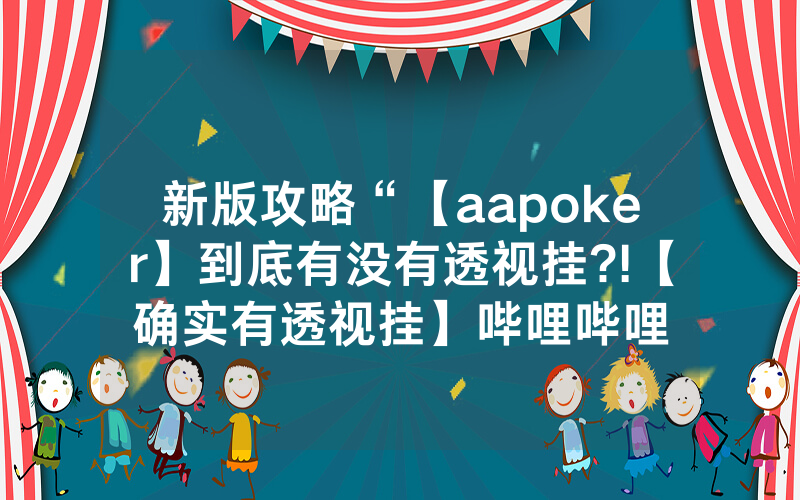 新版攻略“【aapoker】到底有没有透视挂?!【确实有透视挂】哔哩哔哩