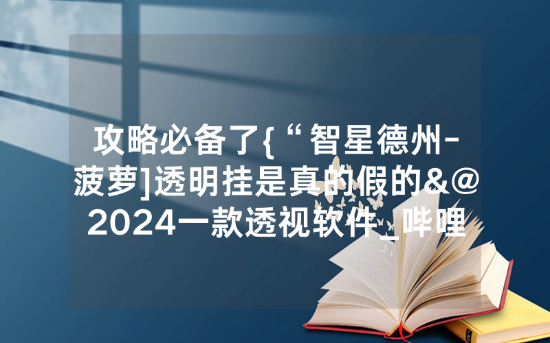 攻略必备了{“智星德州-菠萝]透明挂是真的假的&@2024一款透视软件_哔哩哔哩