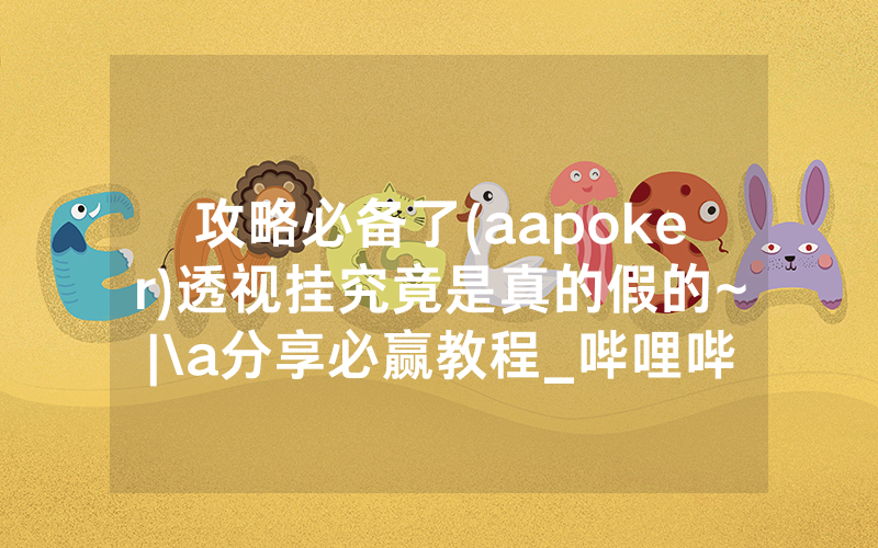 攻略必备了(aapoker)透视挂究竟是真的假的~|\a分享必赢教程_哔哩哔哩