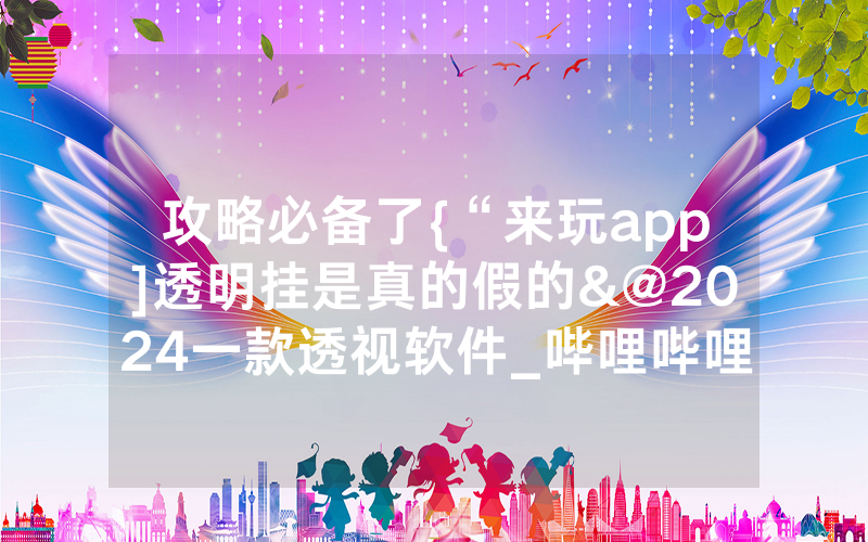 攻略必备了{“来玩app]透明挂是真的假的&@2024一款透视软件_哔哩哔哩