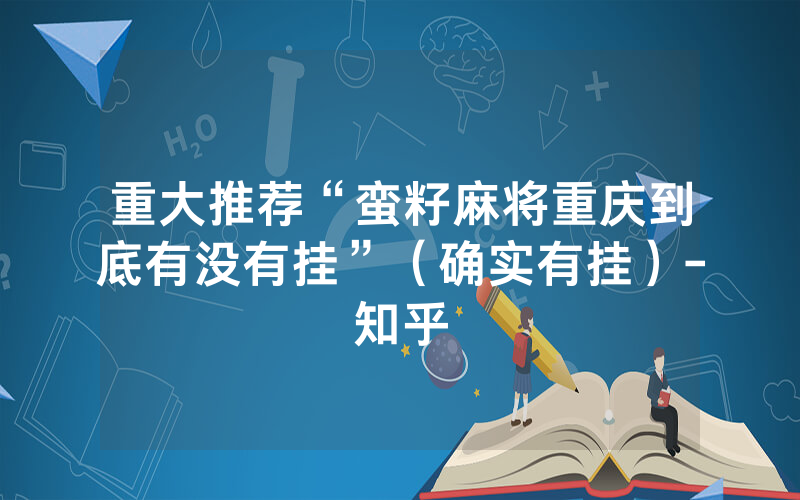 重大推荐“蛮籽麻将重庆到底有没有挂”（确实有挂）-知乎