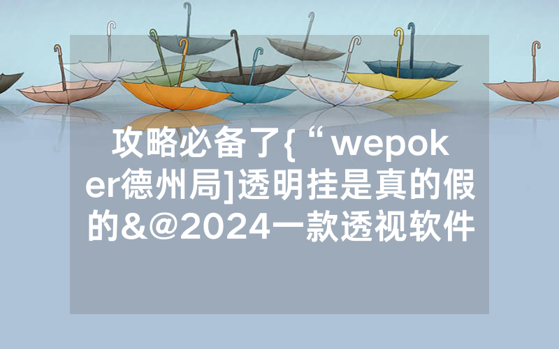 攻略必备了{“wepoker德州局]透明挂是真的假的&@2024一款透视软件_哔哩哔哩