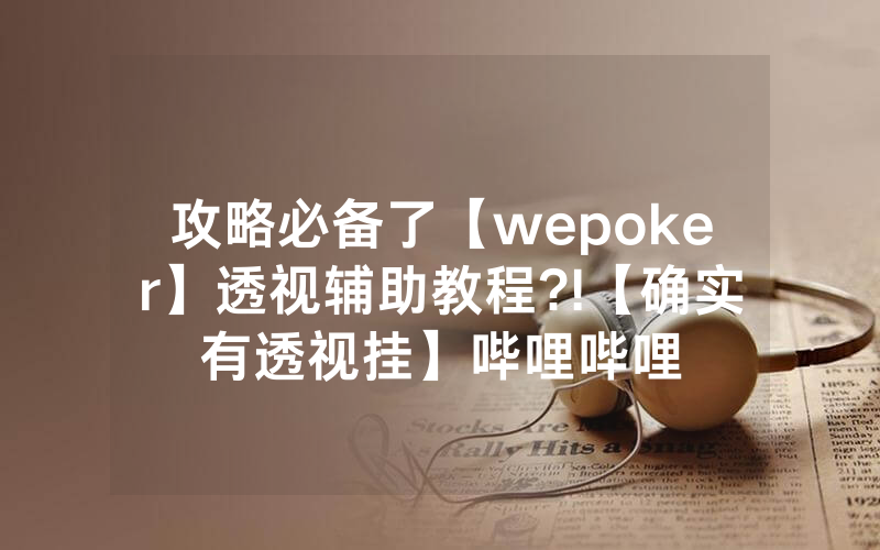 攻略必备了【wepoker】透视辅助教程?!【确实有透视挂】哔哩哔哩