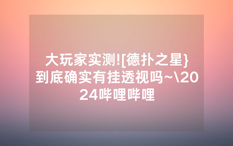 大玩家实测![德扑之星}到底确实有挂透视吗~\2024哔哩哔哩