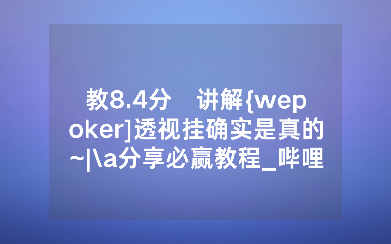教8.4分鐘讲解{wepoker]透视挂确实是真的~|\a分享必赢教程_哔哩哔哩
