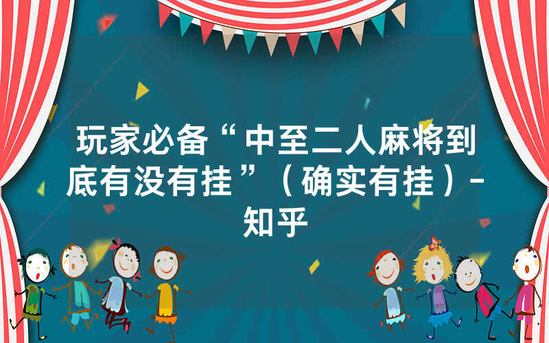 玩家必备“中至二人麻将到底有没有挂”（确实有挂）-知乎