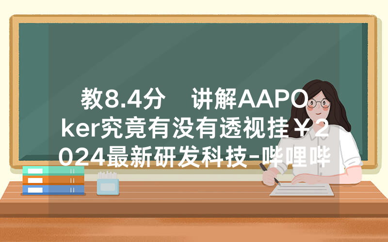 教8.4分鐘讲解AAPOker究竟有没有透视挂￥2024最新研发科技-哔哩哔哩