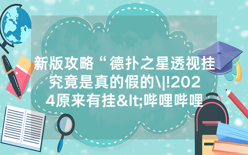 新版攻略“德扑之星透视挂究竟是真的假的\|!2024原来有挂<哔哩哔哩>