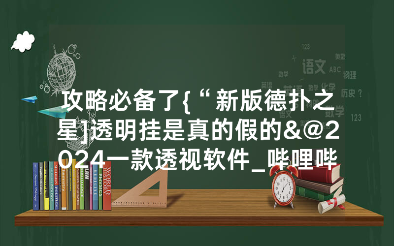 攻略必备了{“新版德扑之星]透明挂是真的假的&@2024一款透视软件_哔哩哔哩