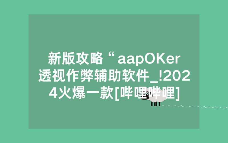 新版攻略“aapOKer透视作弊辅助软件_!2024火爆一款[哔哩哔哩]