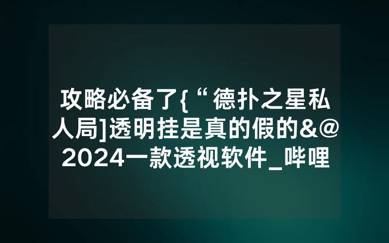 攻略必备了{“德扑之星私人局]透明挂是真的假的&@2024一款透视软件_哔哩哔哩