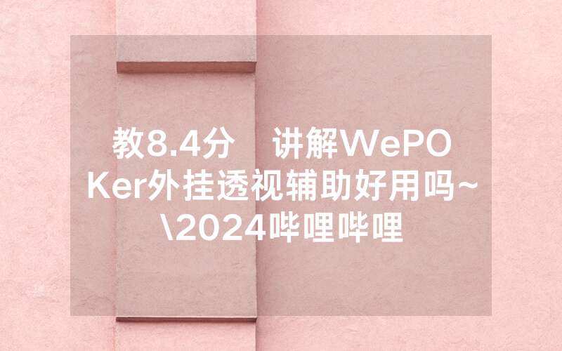 教8.4分鐘讲解WePOKer外挂透视辅助好用吗~\2024哔哩哔哩