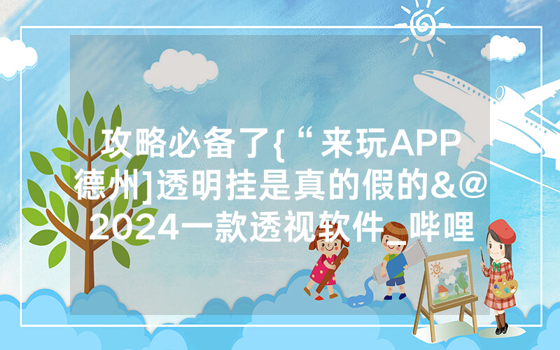 攻略必备了{“来玩APP德州]透明挂是真的假的&@2024一款透视软件_哔哩哔哩