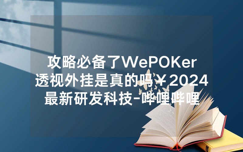 攻略必备了WePOKer透视外挂是真的吗￥2024最新研发科技-哔哩哔哩