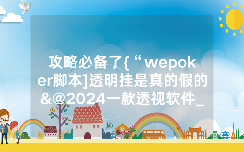 攻略必备了{“wepoker脚本]透明挂是真的假的&@2024一款透视软件_哔哩哔哩