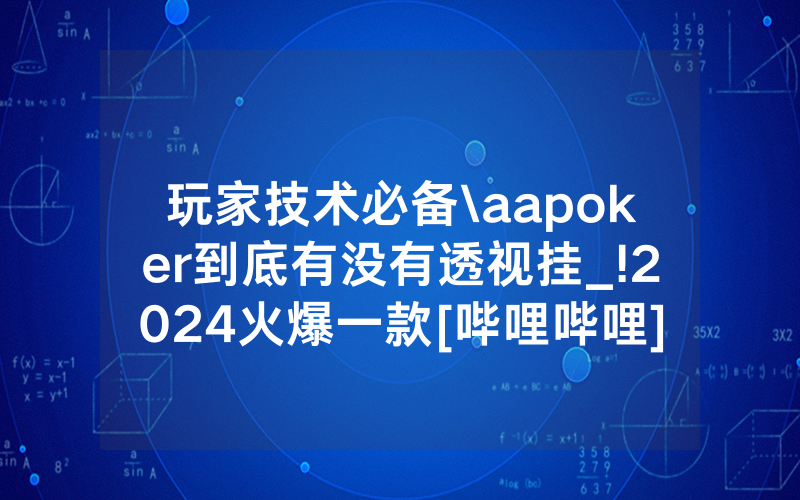 玩家技术必备\aapoker到底有没有透视挂_!2024火爆一款[哔哩哔哩]