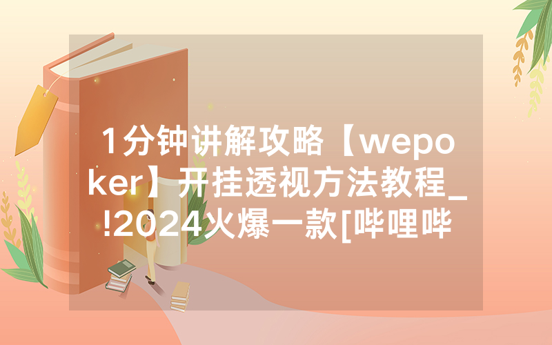 1分钟讲解攻略【wepoker】开挂透视方法教程_!2024火爆一款[哔哩哔哩]