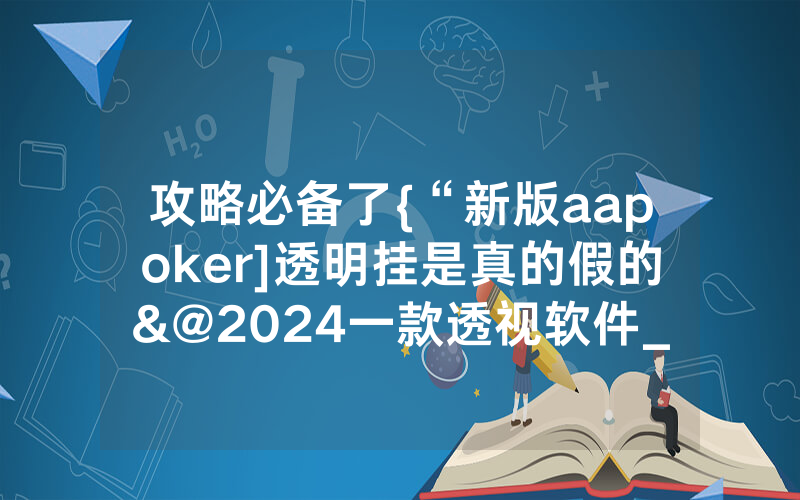 攻略必备了{“新版aapoker]透明挂是真的假的&@2024一款透视软件_哔哩哔哩
