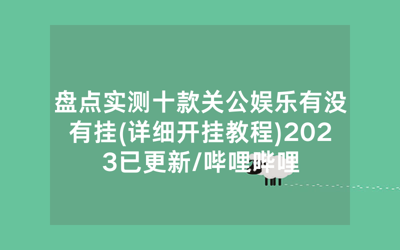 盘点实测十款关公娱乐有没有挂(详细开挂教程)2023已更新/哔哩哔哩