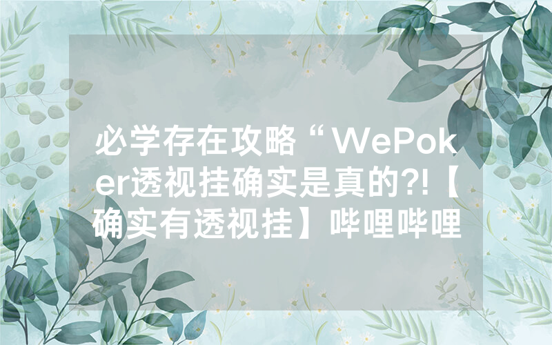 必学存在攻略“WePoker透视挂确实是真的?!【确实有透视挂】哔哩哔哩