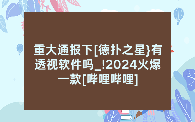 重大通报下[德扑之星}有透视软件吗_!2024火爆一款[哔哩哔哩]