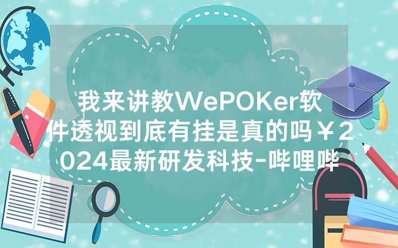 我来讲教WePOKer软件透视到底有挂是真的吗￥2024最新研发科技-哔哩哔哩