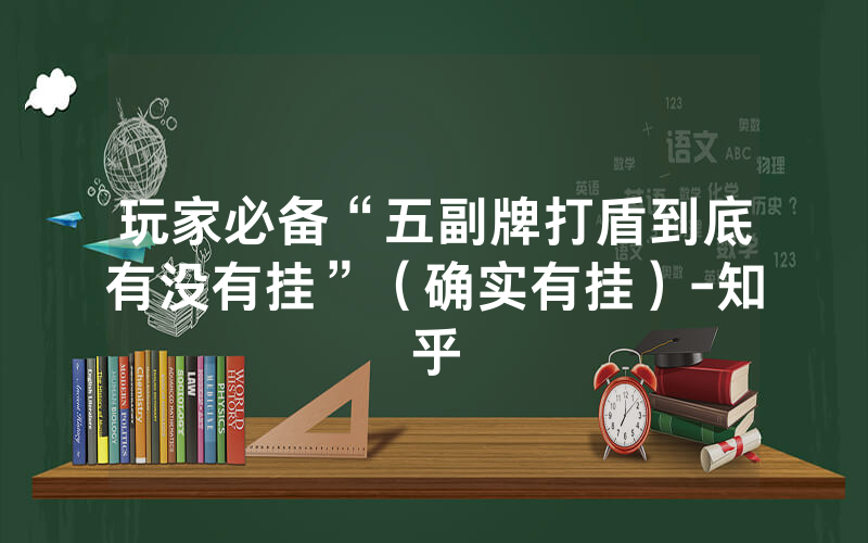 玩家必备“五副牌打盾到底有没有挂”（确实有挂）-知乎