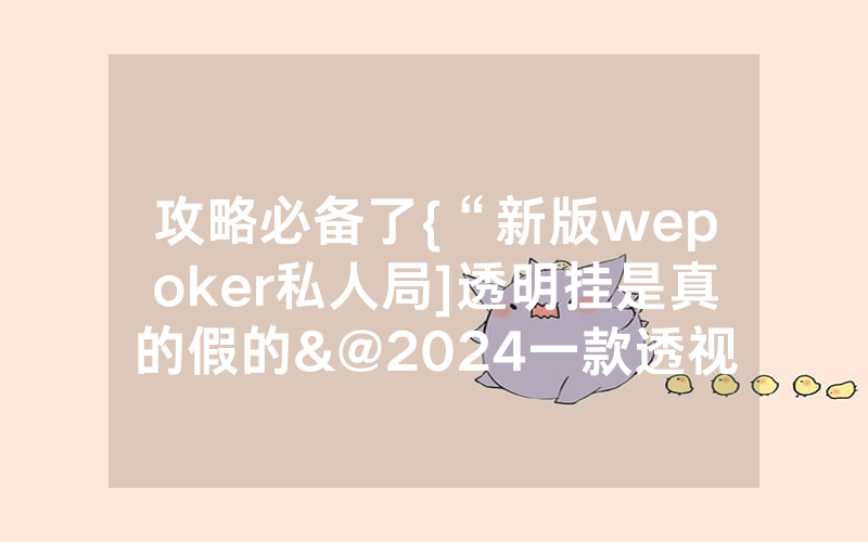 攻略必备了{“新版wepoker私人局]透明挂是真的假的&@2024一款透视软件_哔哩哔哩