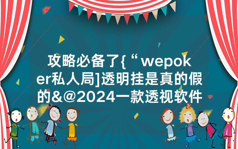 攻略必备了{“wepoker私人局]透明挂是真的假的&@2024一款透视软件_哔哩哔哩