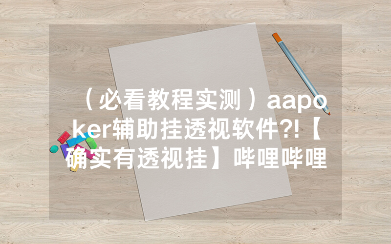 （必看教程实测）aapoker辅助挂透视软件?!【确实有透视挂】哔哩哔哩