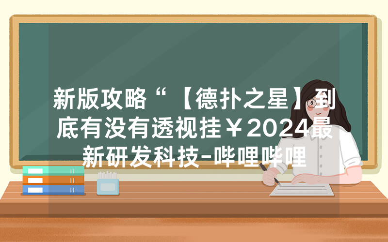 新版攻略“【德扑之星】到底有没有透视挂￥2024最新研发科技-哔哩哔哩