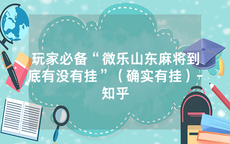 玩家必备“微乐山东麻将到底有没有挂”（确实有挂）-知乎