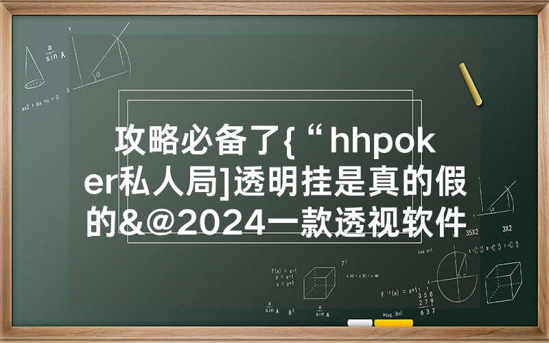攻略必备了{“hhpoker私人局]透明挂是真的假的&@2024一款透视软件_哔哩哔哩