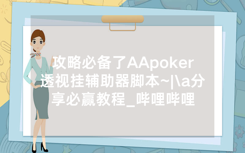 攻略必备了AApoker透视挂辅助器脚本~|\a分享必赢教程_哔哩哔哩