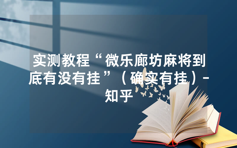 实测教程“微乐廊坊麻将到底有没有挂”（确实有挂）-知乎