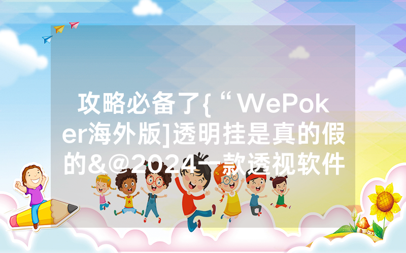 攻略必备了{“WePoker海外版]透明挂是真的假的&@2024一款透视软件_哔哩哔哩