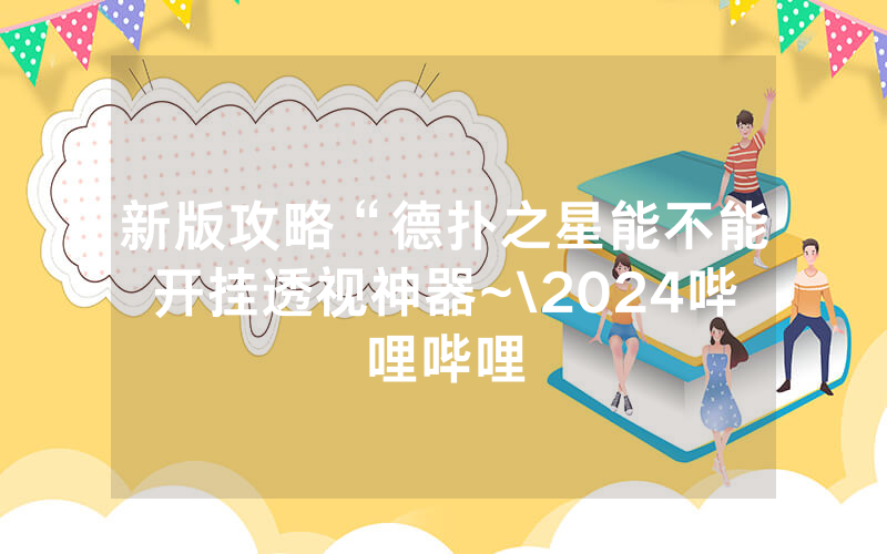 新版攻略“德扑之星能不能开挂透视神器~\2024哔哩哔哩