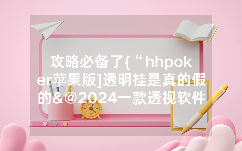 攻略必备了{“hhpoker苹果版]透明挂是真的假的&@2024一款透视软件_哔哩哔哩