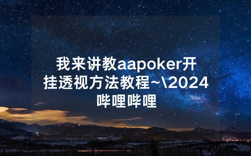 我来讲教aapoker开挂透视方法教程~\2024哔哩哔哩