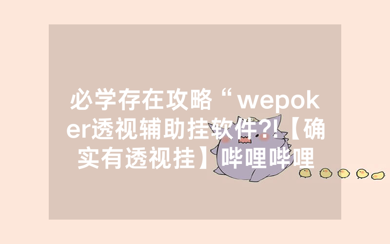 必学存在攻略“wepoker透视辅助挂软件?!【确实有透视挂】哔哩哔哩